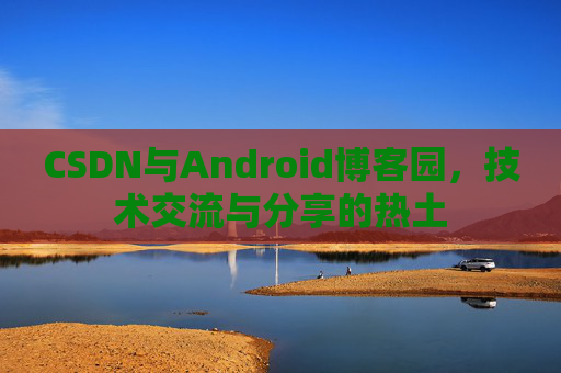 CSDN与Android博客园，技术交流与分享的热土