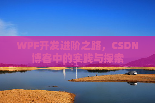 WPF开发进阶之路，CSDN博客中的实践与探索