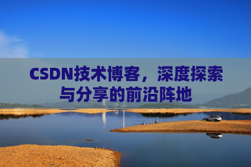 CSDN技术博客，深度探索与分享的前沿阵地